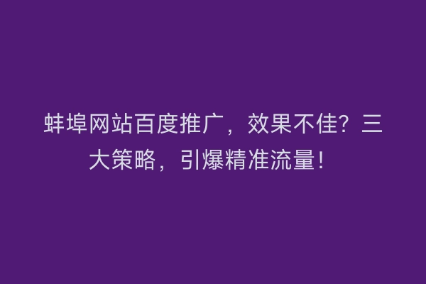 蚌埠网站百度推广，效果不佳？三大策略，引爆精准流量！
