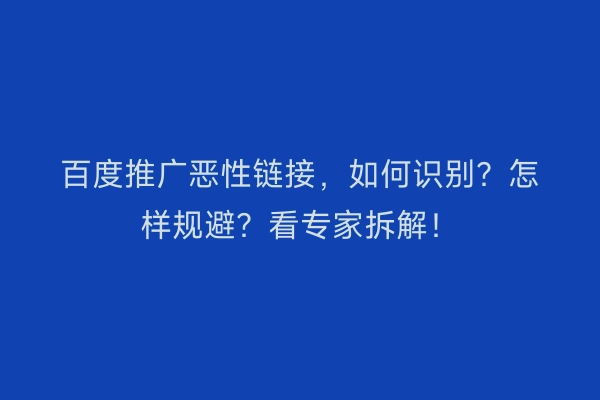 百度推广恶性链接，如何识别？怎样规避？看专家拆解！