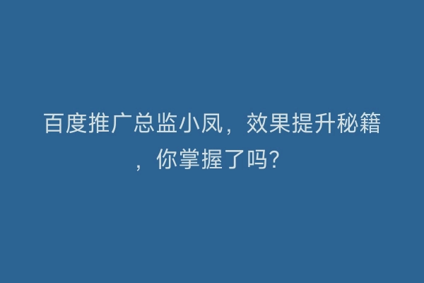 百度推广总监小凤，效果提升秘籍，你掌握了吗？