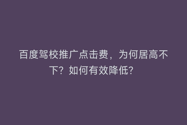 百度驾校推广点击费，为何居高不下？如何有效降低？