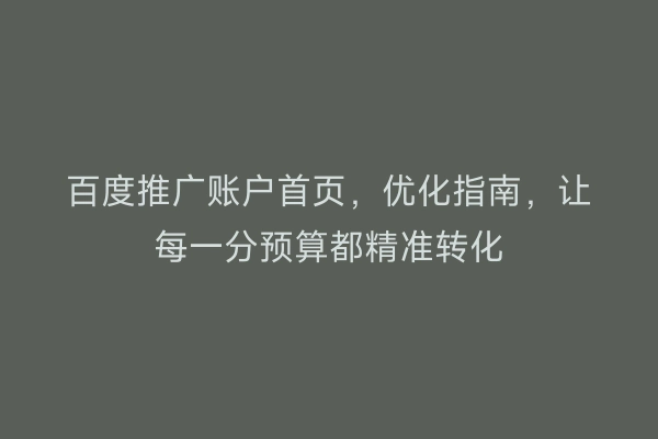百度推广账户首页，优化指南，让每一分预算都精准转化