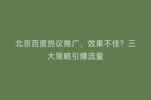 北京百度热议推广，效果不佳？三大策略引爆流量