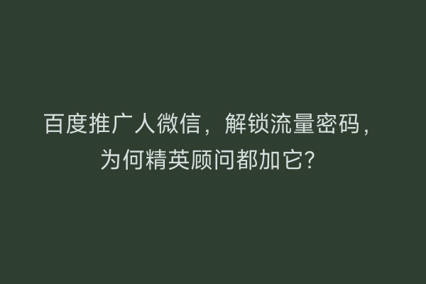 百度推广人微信，解锁流量密码，为何精英顾问都加它？