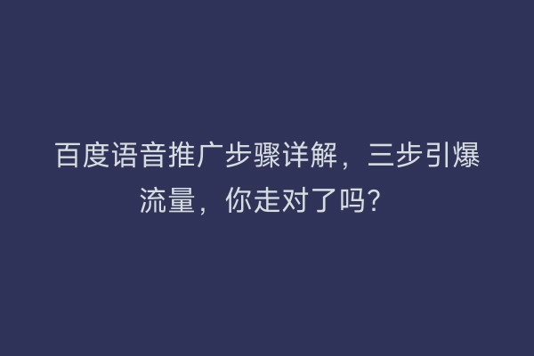 百度语音推广步骤详解，三步引爆流量，你走对了吗？