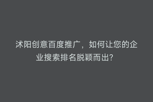 沭阳创意百度推广，如何让您的企业搜索排名脱颖而出？