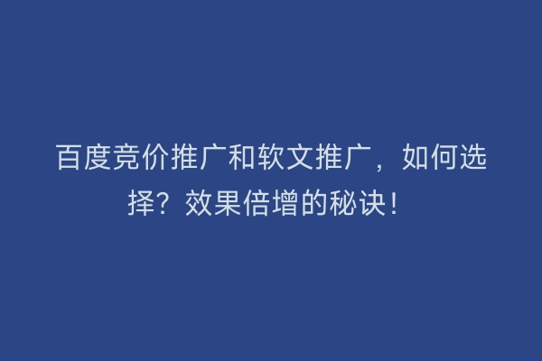 百度竞价推广和软文推广，如何选择？效果倍增的秘诀！