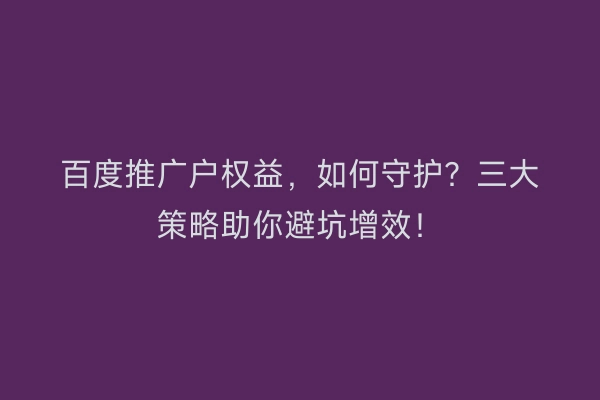 百度推广户权益，如何守护？三大策略助你避坑增效！