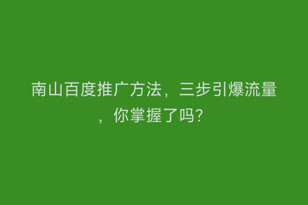 南山百度推广方法，三步引爆流量，你掌握了吗？