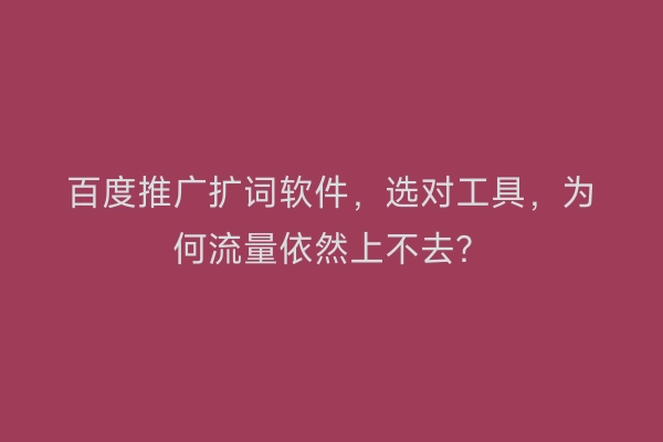 百度推广扩词软件，选对工具，为何流量依然上不去？