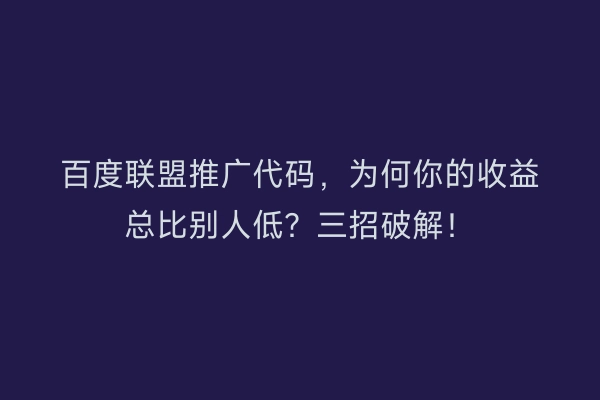 百度联盟推广代码，为何你的收益总比别人低？三招破解！