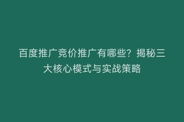 百度推广竞价推广有哪些？揭秘三大核心模式与实战策略