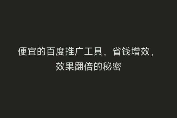 便宜的百度推广工具，省钱增效，效果翻倍的秘密