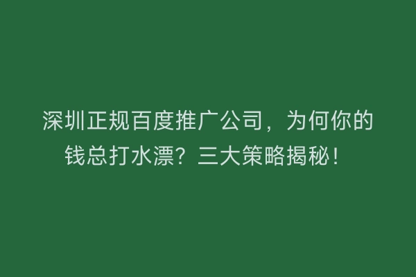 深圳正规百度推广公司，为何你的钱总打水漂？三大策略揭秘！