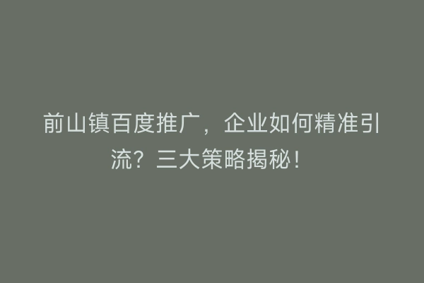 前山镇百度推广，企业如何精准引流？三大策略揭秘！