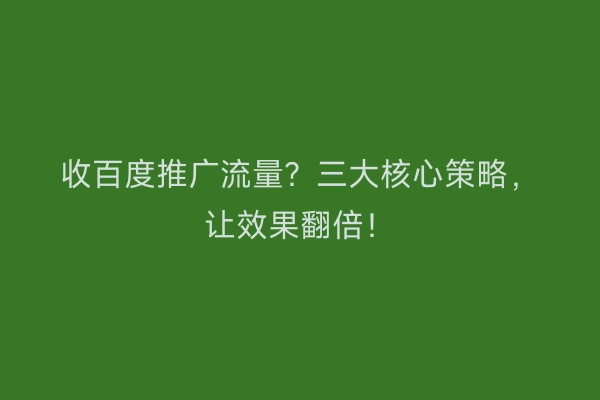 收百度推广流量？三大核心策略，让效果翻倍！