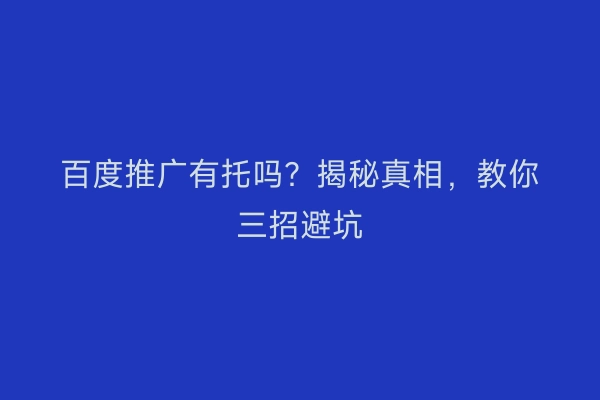 百度推广有托吗？揭秘真相，教你三招避坑