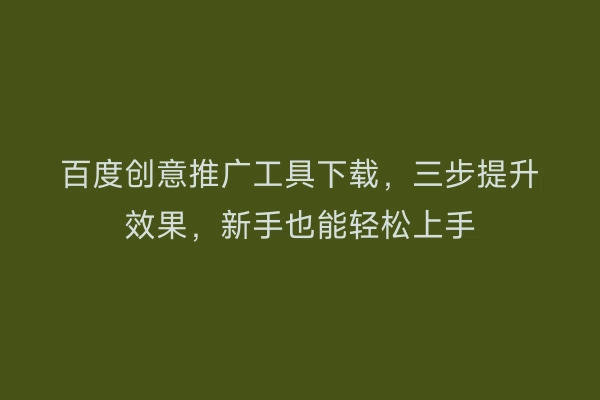 百度创意推广工具下载，三步提升效果，新手也能轻松上手