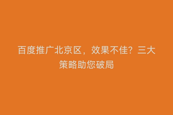 百度推广北京区，效果不佳？三大策略助您破局