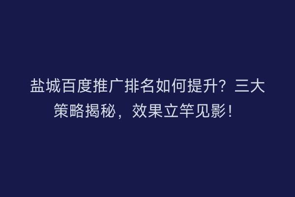 盐城百度推广排名如何提升？三大策略揭秘，效果立竿见影！
