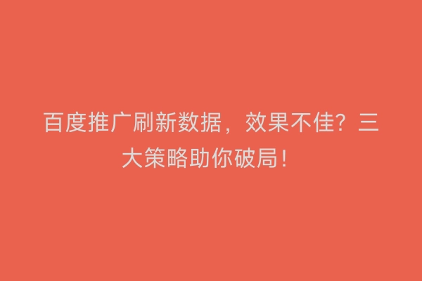 百度推广刷新数据，效果不佳？三大策略助你破局！