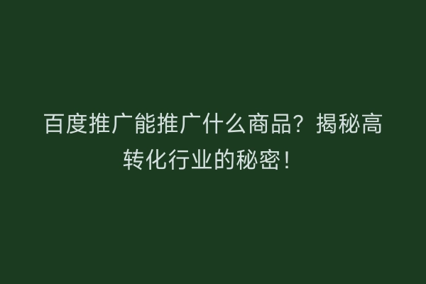 百度推广能推广什么商品？揭秘高转化行业的秘密！