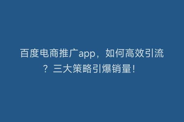 百度电商推广app，如何高效引流？三大策略引爆销量！