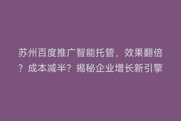 苏州百度推广智能托管，效果翻倍？成本减半？揭秘企业增长新引擎