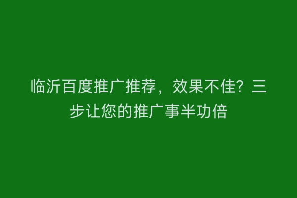 临沂百度推广推荐，效果不佳？三步让您的推广事半功倍