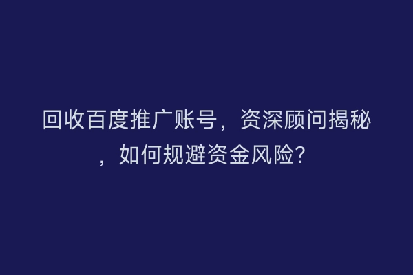 回收百度推广账号，资深顾问揭秘，如何规避资金风险？