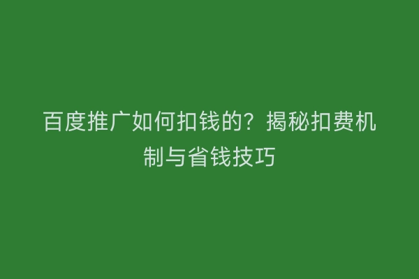 百度推广如何扣钱的？揭秘扣费机制与省钱技巧