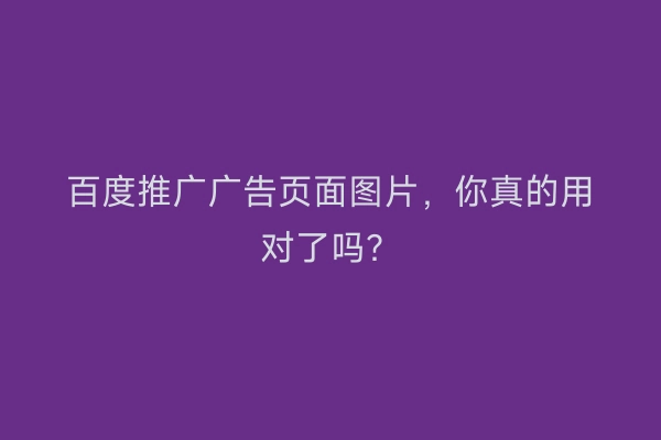 百度推广广告页面图片，你真的用对了吗？