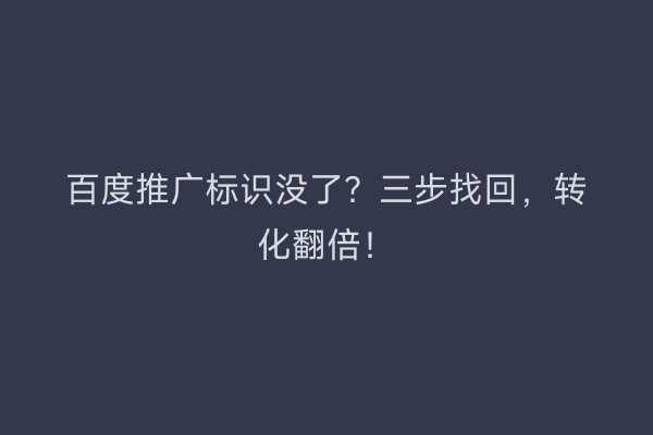 百度推广标识没了？三步找回，转化翻倍！