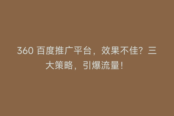 360 百度推广平台，效果不佳？三大策略，引爆流量！