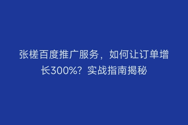 张槎百度推广服务，如何让订单增长300%？实战指南揭秘