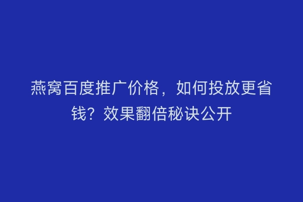 燕窝百度推广价格，如何投放更省钱？效果翻倍秘诀公开