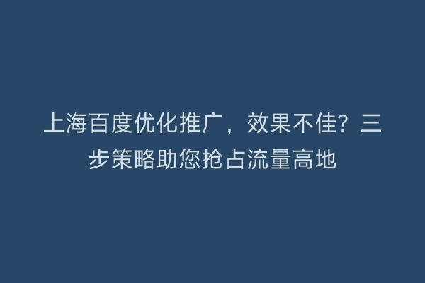 上海百度优化推广，效果不佳？三步策略助您抢占流量高地