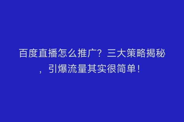 百度直播怎么推广？三大策略揭秘，引爆流量其实很简单！