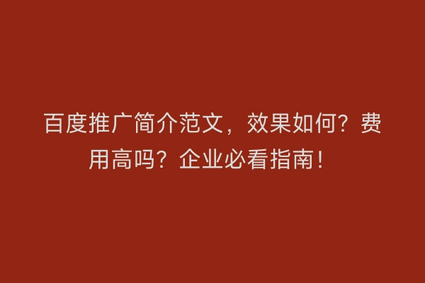百度推广简介范文，效果如何？费用高吗？企业必看指南！
