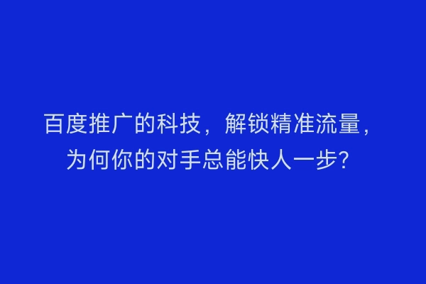 百度推广的科技，解锁精准流量，为何你的对手总能快人一步？