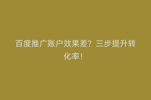 百度推广账户效果差？三步提升转化率！