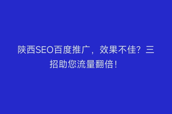 陕西SEO百度推广，效果不佳？三招助您流量翻倍！