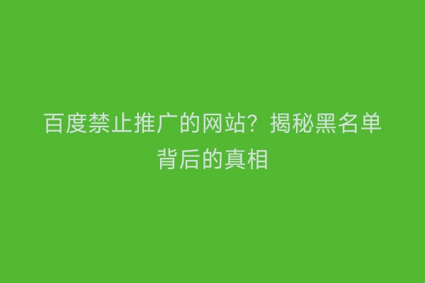 百度禁止推广的网站？揭秘黑名单背后的真相