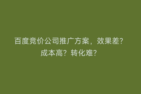 百度竞价公司推广方案，效果差？成本高？转化难？