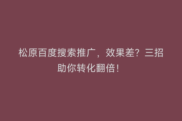 松原百度搜索推广，效果差？三招助你转化翻倍！
