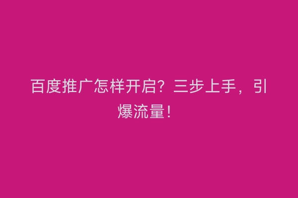 百度推广怎样开启？三步上手，引爆流量！