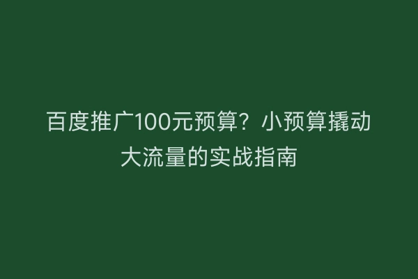 百度推广100元预算？小预算撬动大流量的实战指南