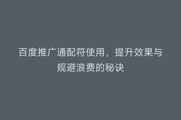 百度推广通配符使用，提升效果与规避浪费的秘诀