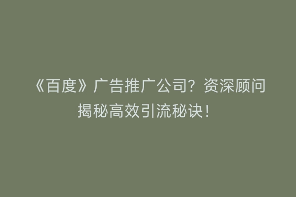 《百度》广告推广公司？资深顾问揭秘高效引流秘诀！