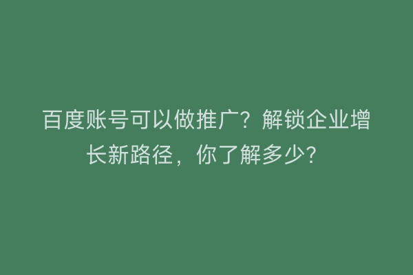 百度账号可以做推广？解锁企业增长新路径，你了解多少？
