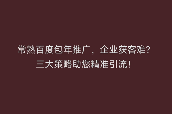 常熟百度包年推广，企业获客难？三大策略助您精准引流！